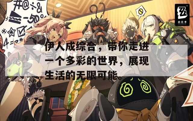 伊人成综合，带你走进一个多彩的世界，展现生活的无限可能。