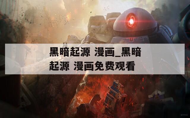 黑暗起源 漫画_黑暗起源 漫画免费观看