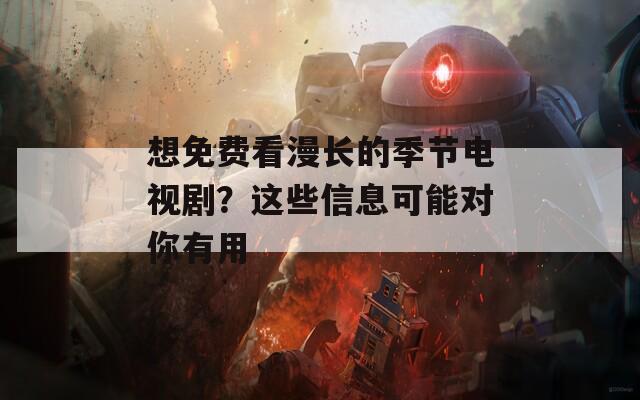 想免费看漫长的季节电视剧？这些信息可能对你有用