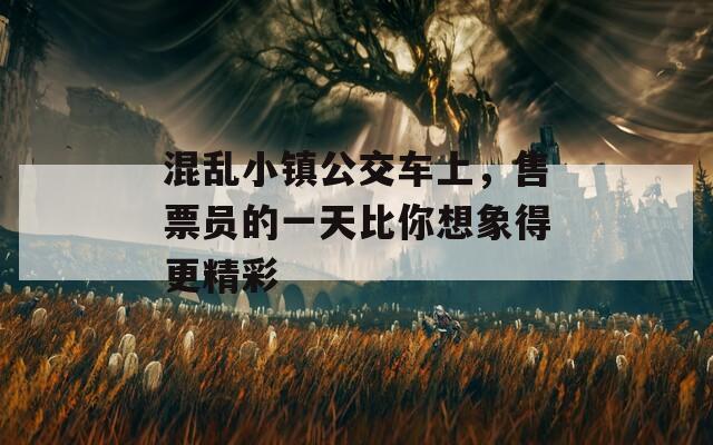 混乱小镇公交车上，售票员的一天比你想象得更精彩
