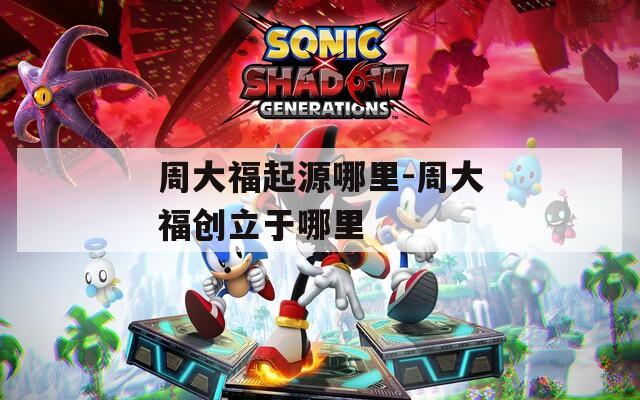 周大福起源哪里-周大福创立于哪里