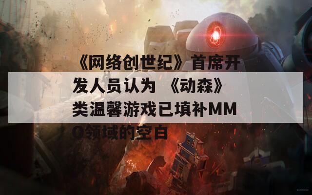 《网络创世纪》首席开发人员认为 《动森》类温馨游戏已填补MMO领域的空白