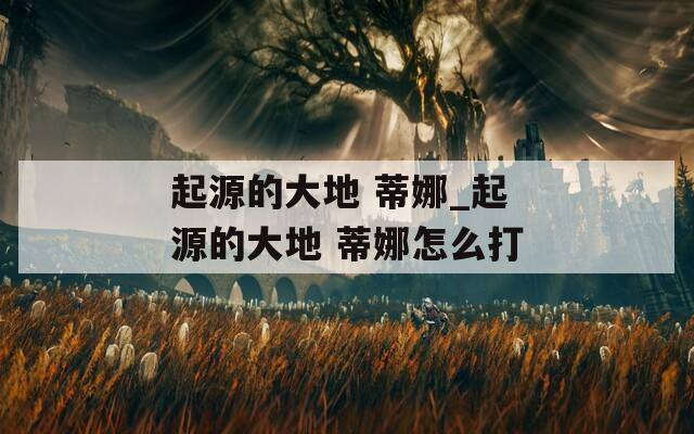 起源的大地 蒂娜_起源的大地 蒂娜怎么打