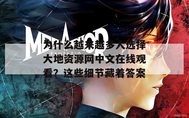 为什么越来越多人选择大地资源网中文在线观看？这些细节藏着答案